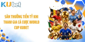 Săn Thưởng Tiền Tỷ Khi Tham Gia Cá Cược World Cup KUBET