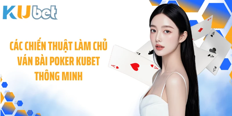 Các chiến thuật làm chủ ván bài Poker KUBET thông minh