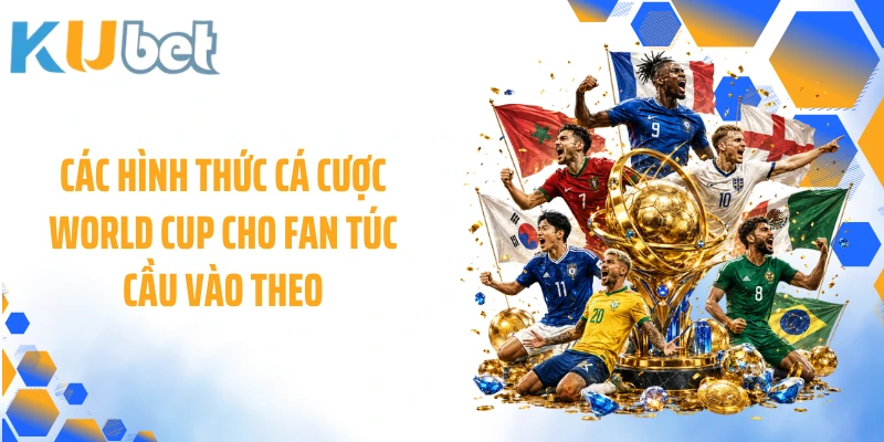 Các hình thức cá cược World Cup cho fan túc cầu vào theo