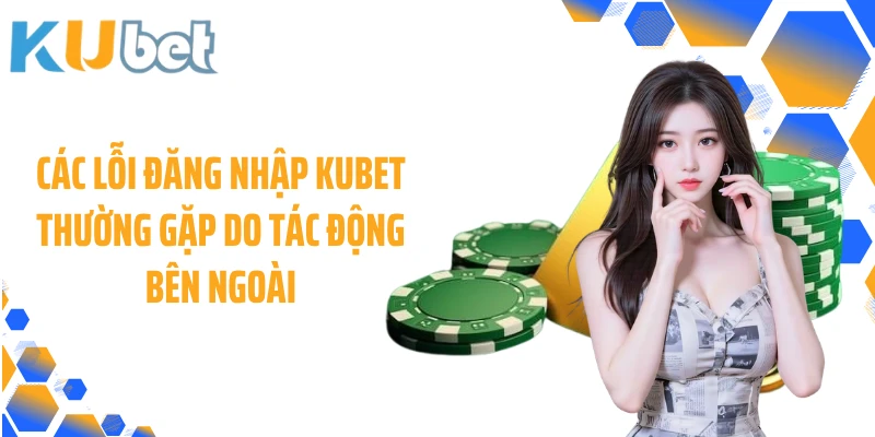 Các lỗi đăng nhập KUBET thường gặp do tác động bên ngoài