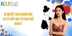 Bí Quyết Cách Đánh Bài Catte Hốt Bạc Từ Cao Thủ KUBET