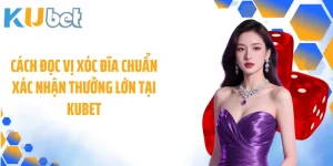 Cách Đọc Vị Xóc Đĩa Chuẩn Xác Nhận Thưởng Lớn Tại KUBET