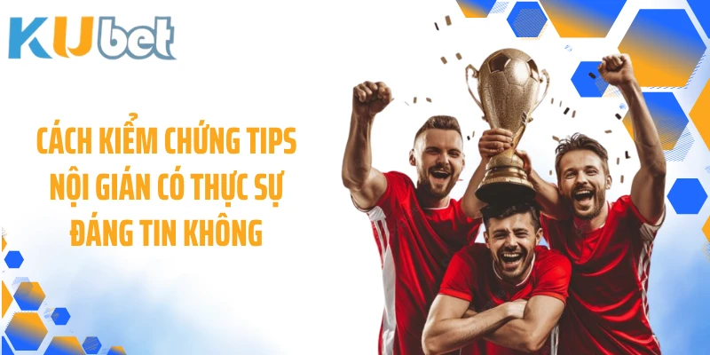Cách kiểm chứng tips nội gián có thực sự đáng tin không