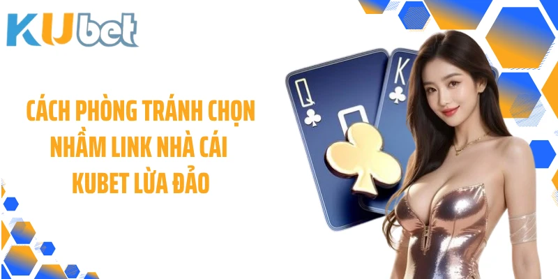 Cách phòng tránh chọn nhầm link nhà cái KUBET lừa đảo