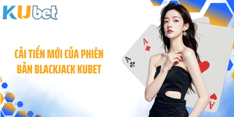 Cải tiến mới của phiên bản Blackjack KUBET