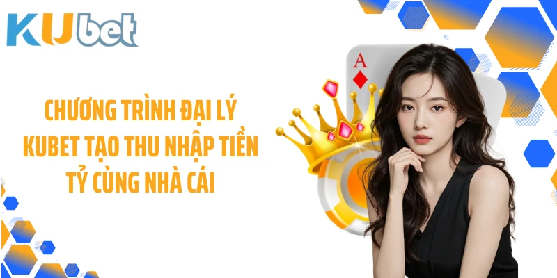 Chương trình đại lý KUBET tạo thu nhập tiền tỷ cùng nhà cái