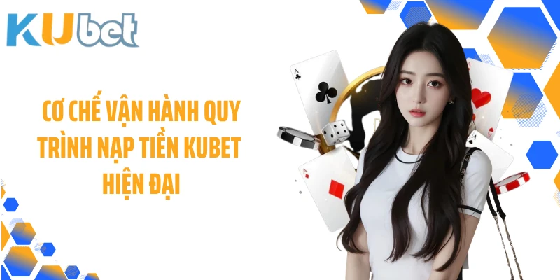 Cơ chết vận hành quy trình nạp tiền KUBET hiện đại