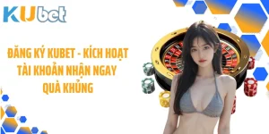 Đăng Ký KUBET - Kích Hoạt Tài Khoản Nhận Ngay Quà Khủng