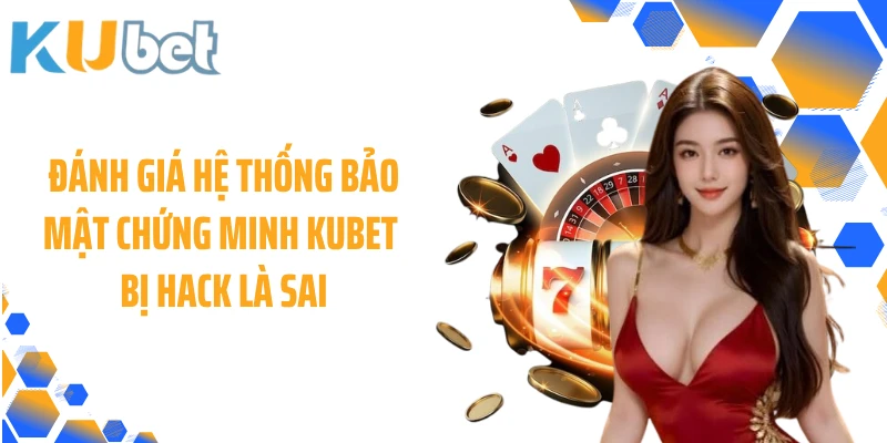 Đánh giá hệ thống bảo mật chứng minh KUBET bị hack là sai