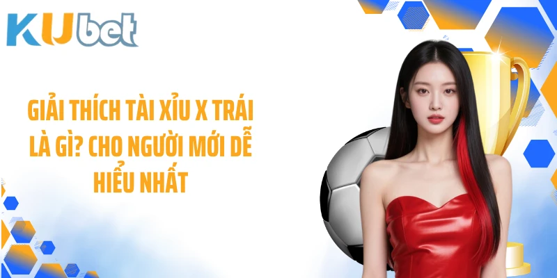 Giải thích tài xỉu X trái là gì? cho người mới dễ hiểu nhất