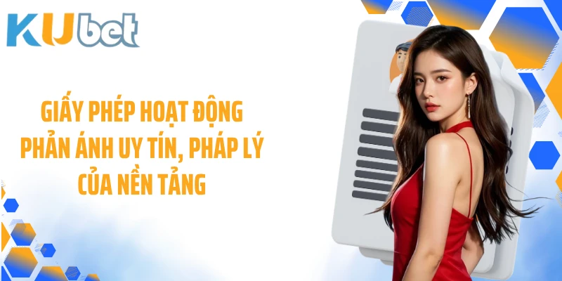 Giấy phép hoạt động phản ánh uy tín, pháp lý của nền tảng