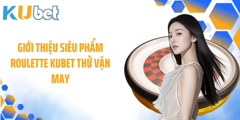 Giới thiệu siêu phẩm Roulette KUBET thử vận may