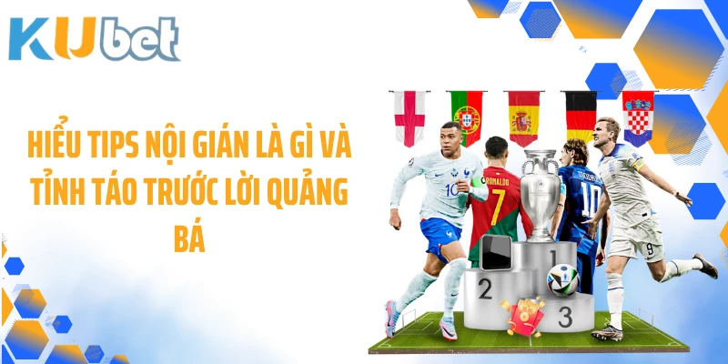 Hiểu Tips nội gián là gì và tỉnh táo trước lời quảng bá