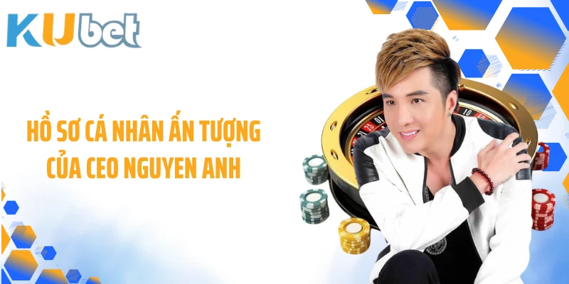 Hồ sơ cá nhân ấn tượng của CEO Nguyen Anh