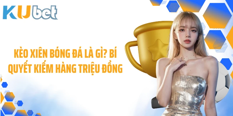 Kèo Xiên Bóng Đá Là Gì? Bí Quyết Kiếm Hàng Triệu Đồng