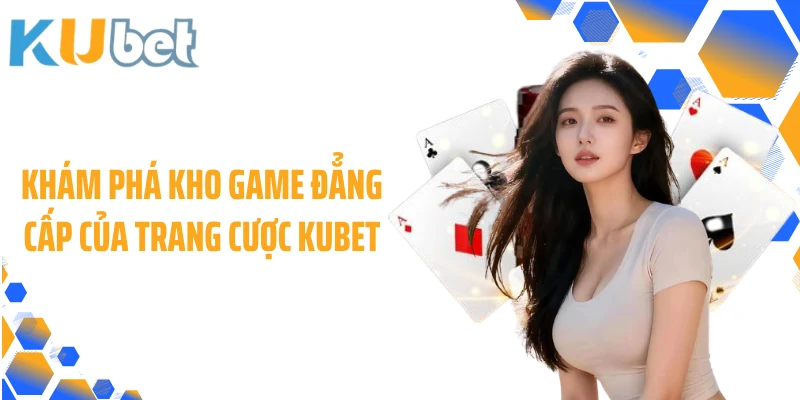 Khám phá kho game đẳng cấp của trang cược KUBET