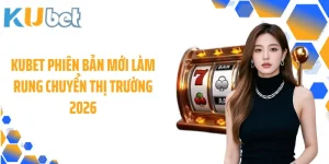 KUBET Phiên Bản Mới Làm Rung Chuyển Thị Trường 2026