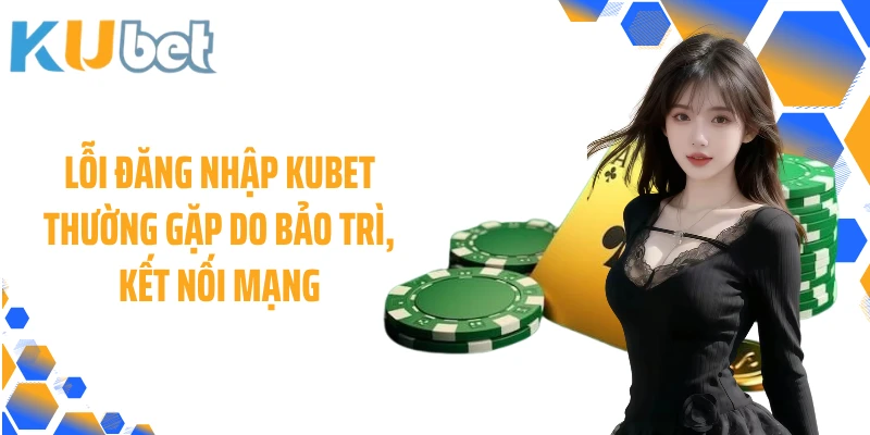 Lỗi đăng nhập KUBET thường gặp do bảo trì, kết nối mạng