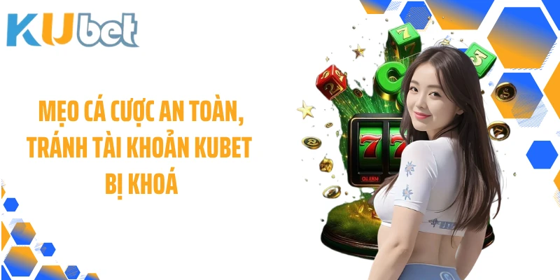 Mẹo cá cược an toàn, tránh tài khoản KUBET bị khoá