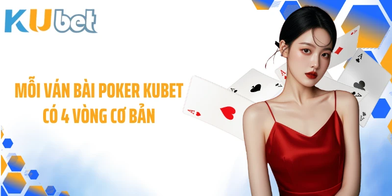 Mỗi ván bài Poker KUBET có 4 vòng cơ bản