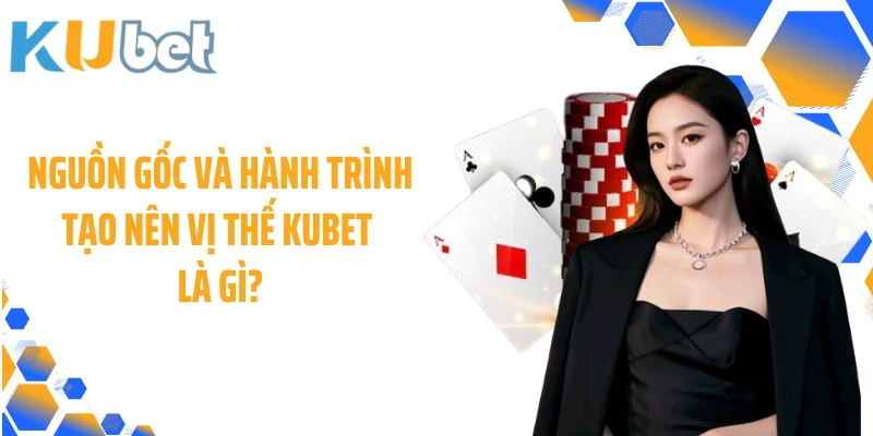 Nguồn gốc và hành trình tạo nên vị thế KUBET là gì?