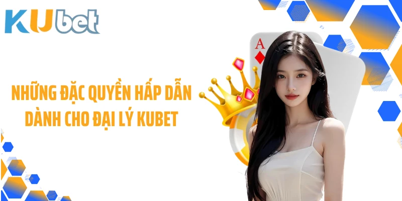 Những đặc quyền hấp dẫn dành cho đại lý KUBET