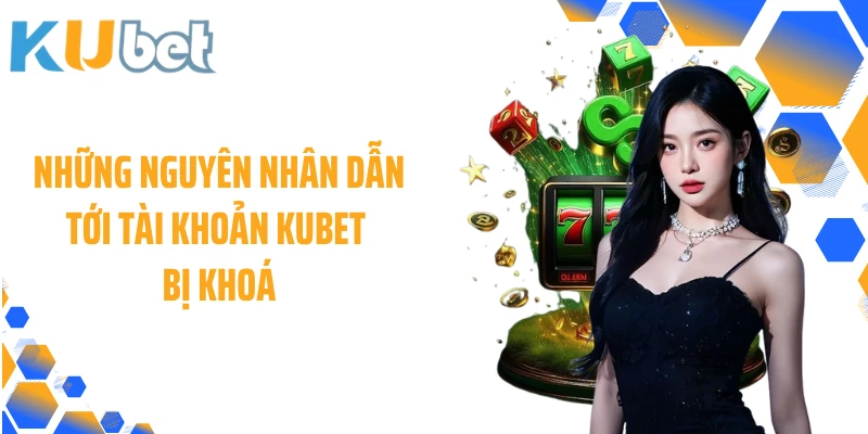 Những nguyên nhân dẫn tới tài khoản KUBET bị khoá