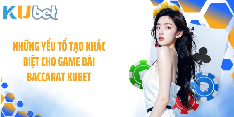 Những yếu tố tạo khác biệt cho game bài Baccarat KUBET