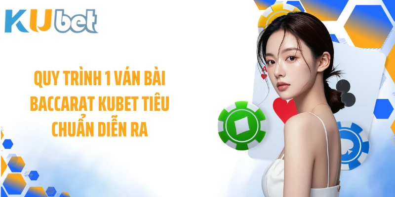 Quy trình 1 ván bài Baccarat KUBET tiêu chuẩn diễn ra