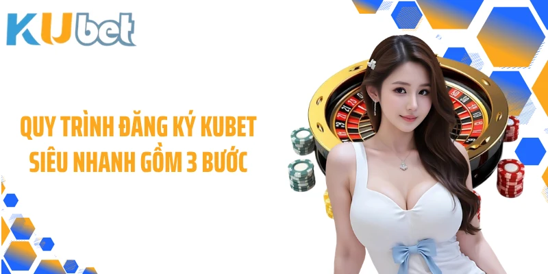 Quy trình đăng ký KUBET siêu nhanh gồm 3 bước