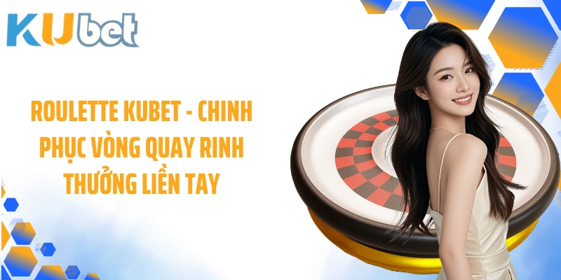 Roulette KUBET - Chinh Phục Vòng Quay Rinh Thưởng Liền Tay