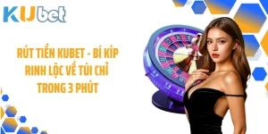 Rút Tiền KUBET - Bí Kíp Rinh Lộc Về Túi Chỉ Trong 3 Phút