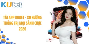 Tải App KUBET - Xu Hướng Thống Trị Mọi Sảnh Cược 2026