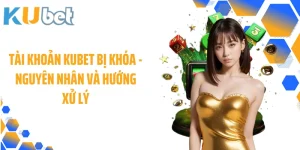 Tài Khoản KUBET Bị Khóa - Nguyên Nhân Và Hướng Xử Lý