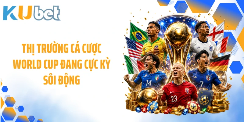 Thị trường cá cược World Cup đang cực kỳ sôi động