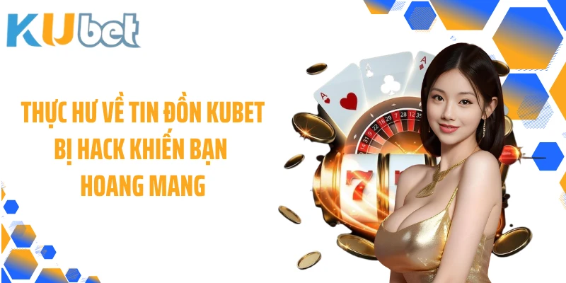 Thực hư về tin đồn KUBET bị hack khiến bạn hoang mang