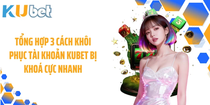 Tổng hợp 3 cách khôi phục tài khoản KUBET bị khoá cực nhanh