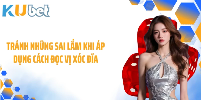 Tránh những sai lầm khi áp dụng cách đọc vị xóc đĩa