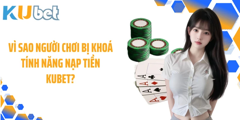 Vì sao người chơi bị khoá tính năng nạp tiền KUBET?