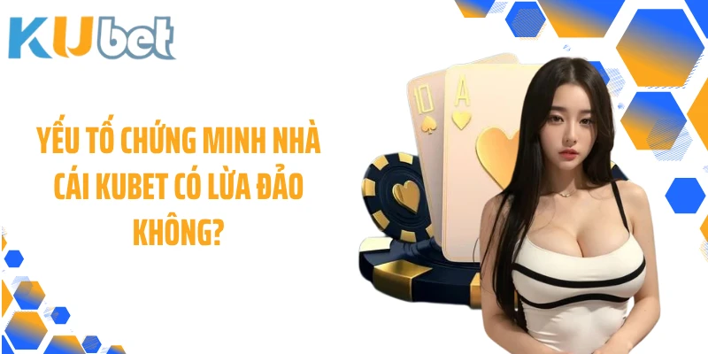 Yếu tố chứng minh nhà cái KUBET có lừa đảo không?